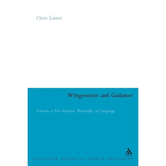 Continuum Studies in British Philosophy Wittgenstein and Gadamer: Towards a Post-Analytic Philosophy of Language, (Paperback)