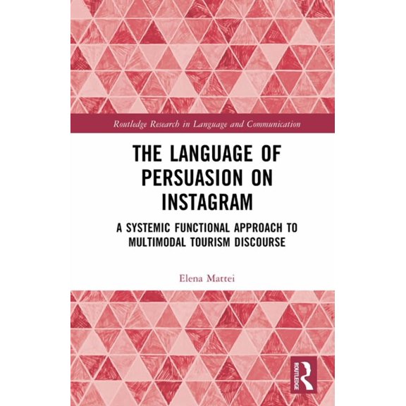 Routledge Research in Language and Commu The Language of Persuasion on Instagram: A Systemic Functional Approach to Multimodal Tourism Discourse, (Hardcover)