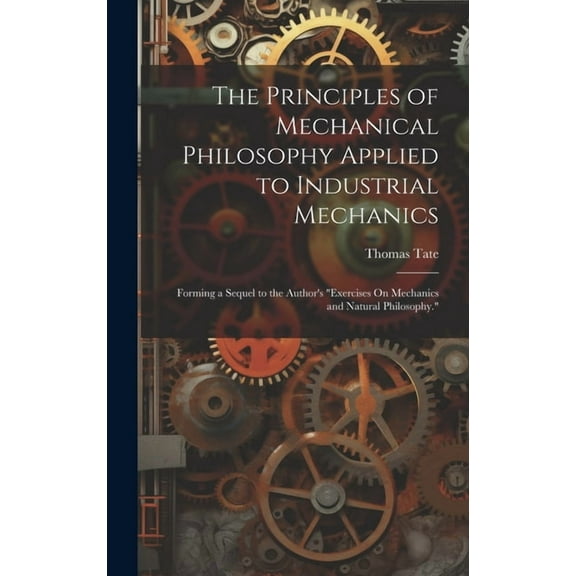The Principles of Mechanical Philosophy Applied to Industrial Mechanics (Hardcover)