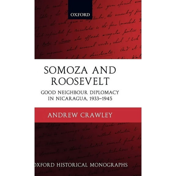 Oxford Historical Monographs Somoza and Roosevelt: Good Neighbour Diplomacy in Nicaragua, 1933-1945, (Hardcover)