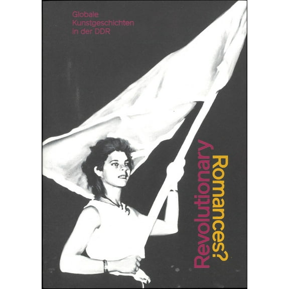 Revolutionary Romances?: Global Art Histories in the Gdr, (Paperback)