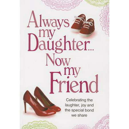 Always My Daughter Now My Friend : Celebrating the Laughter, Joy and the Special Bond We