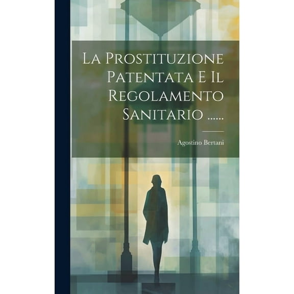 La Prostituzione Patentata E Il Regolamento Sanitario ...... (Hardcover)