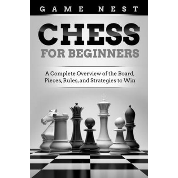 Pre-Owned Chess for Beginners: A Complete Overview of the Board, Pieces, Rules, and Strategies to Win (Paperback) 1951791398 9781951791391