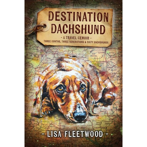 Destination Dachshund: A Travel Memoir: Three Months, Three Generations & Sixty Dachshunds, (Paperback)