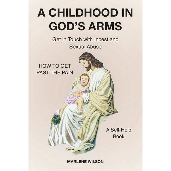 A Childhood in God's Arms: Get in Touch with Incest and HOW TO GET PAST THE PAIN A Self-Help Book, (Paperback)