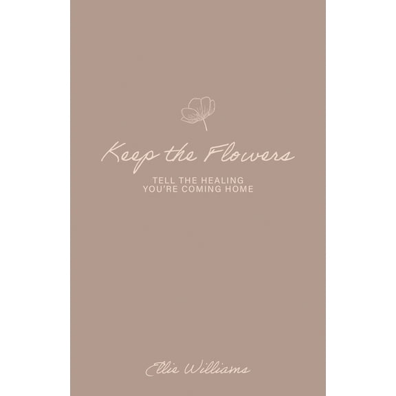 Keep the Flowers: Tell the Healing You're Coming Home, (Paperback)