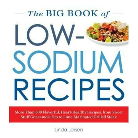 The Big Book of Low-Sodium Recipes: More Than 500 Flavorful, Heart-Healthy Recipes, from Sweet Stuff Guacamole Dip to Lime-Marinated Grilled Steak