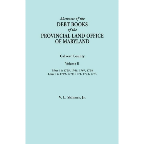 Abstracts of the Debt Books of the Provincial Land Office of Maryland. Calvert County, Volume II. (Paperback) by Vernon L Skinner