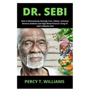 PERCY T WILLIAMS Dr. Sebi: How to Miraculously Detoxify Liver, Kidney, Intestine, Reverse Diabetes and High Blood Pressure Using Dr. Sebi's Alkaline Diet (Paperback)