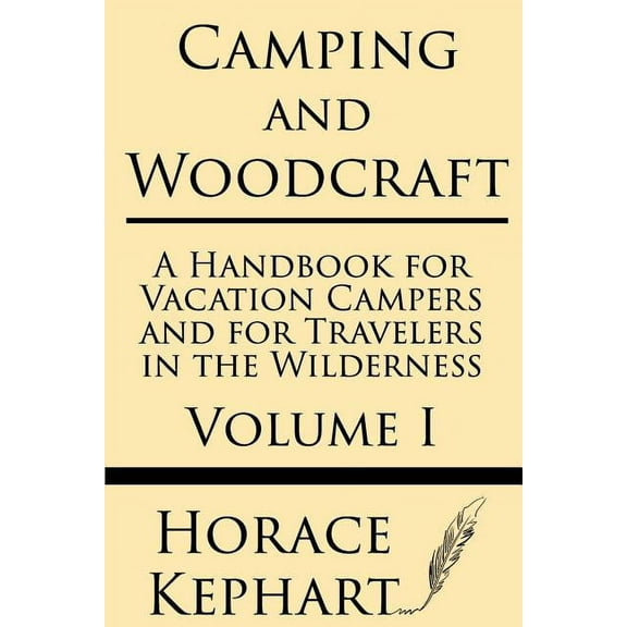 Camping and Woodcraft: A Handbook for Vacation Campers and for Travelers in the Wilderness (Volume I), (Paperback)