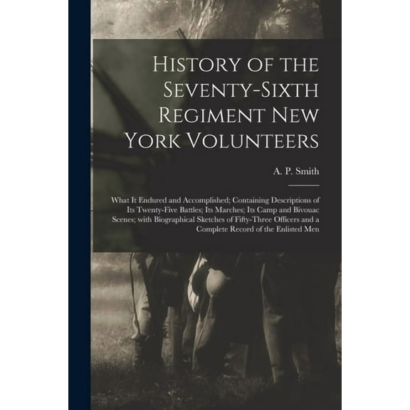 History of the Seventy-sixth Regiment New York Volunteers; What It Endured and Accomplished; Containing Descriptions of , (Paperback)