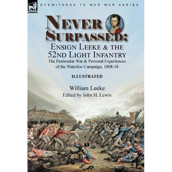 Never Surpassed : Ensign Leeke and the 52nd Light Infantry: the Peninsular War and Personal Experiences of the Waterloo Campaign, 1808-18 (Hardcover)