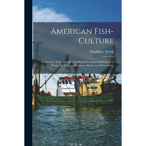American Fish-culture : Embracing All the Details of Artificial Breeding and Rearing of Trout, the Culture of Salmon, Shad, and Other Fishes (Paperback)