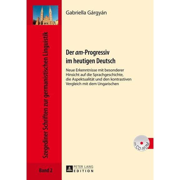 Szegediner Schriften Zur Germanistischen Linguistik: Der «Am»-Progressiv Im Heutigen Deutsch: Neue Erkenntnisse Mit Besonderer Hinsicht Auf Die Sprachgeschichte, Die Aspektualitaet Und Den Kontrastive