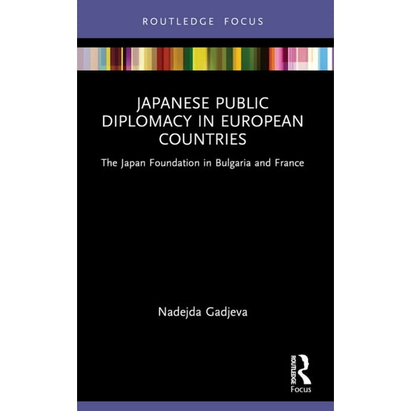 Routledge Contemporary Japan Japanese Public Diplomacy in European Countries: The Japan Foundation in Bulgaria and France, (Paperback)
