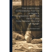The Lord's Idea Concerning the use of Money, Contrasted With the Devil's Idea Concerning the use of Money (Hardcover)