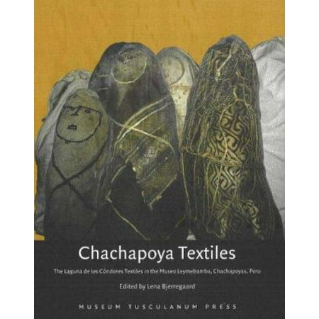 Chachapoya Textiles: The Laguna De Los Condores Textiles in the Museo Leymebamba, Chachapoyas, Peru (Hardcover)