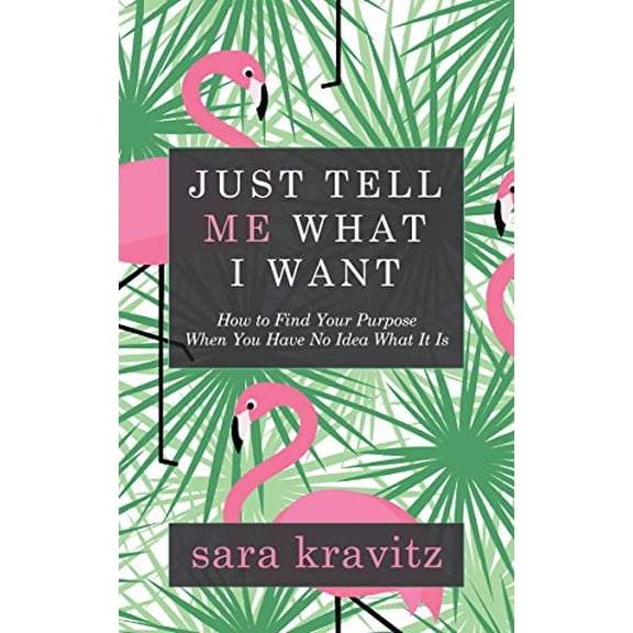 Pre-Owned Just Tell Me What I Want: How to Find Your Purpose When You Have No Idea What It Is (Paperback) 1683504909 9781683504900