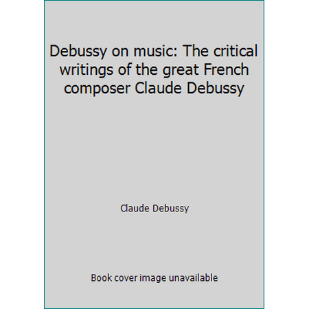 Pre-Owned Debussy on music: The critical writings of the great French composer Claude Debussy (Hardcover) 0394481208 9780394481203