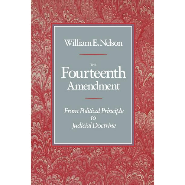 The Fourteenth Amendment From Political Principle to Judicial