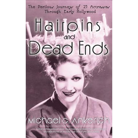 Hairpins and Dead Ends : The Perilous Journeys of 25 Actresses Through Early Hollywood