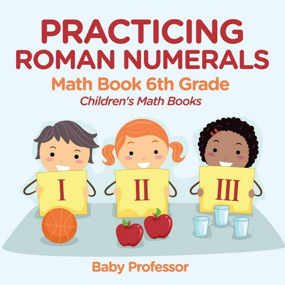 Practicing Roman Numerals - Math Book 6th Grade Children's Math Books, (Paperback)