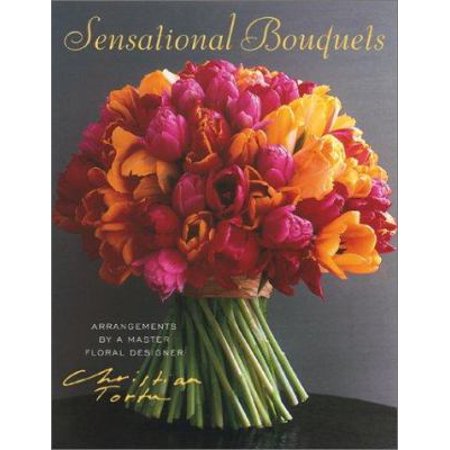 Sensational Bouquets by Christian Tortu: Arrangements by a Master Floral Designer [Hardcover - Used]