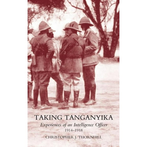 Taking Tanganyika: Experiences of an Intelligence Officer 1914-1918 (Paperback)