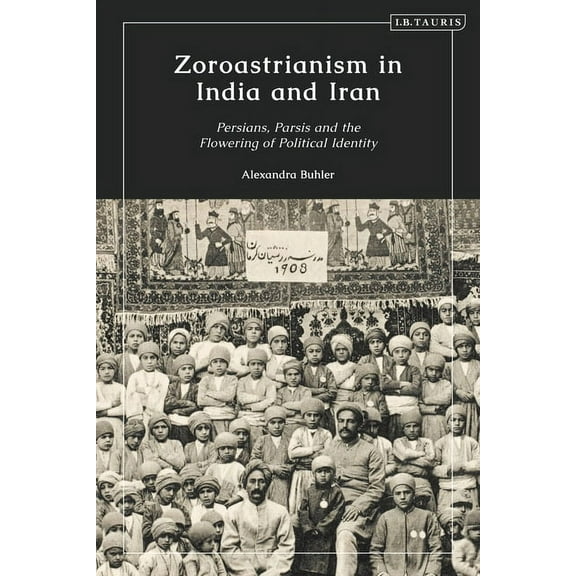 Zoroastrianism in India and Iran: Persians, Parsis and the Flowering of Political Identity, (Paperback)