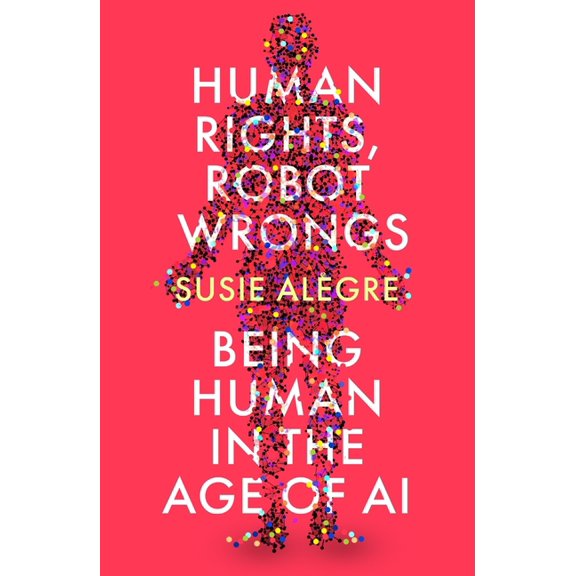 Human Rights, Robot Wrongs: A Manifesto for Humanity in the Age of AI, (Paperback)