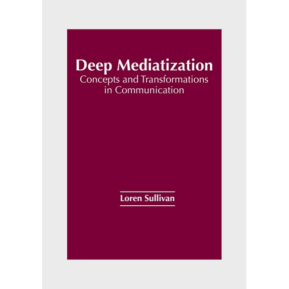 Deep Mediatization: Concepts and Transformations in Communication, (Hardcover)
