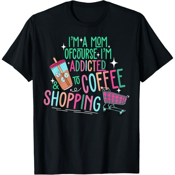 I'm A Mom Of Course I'm Addicted To Coffee & Shopping T-Shirt