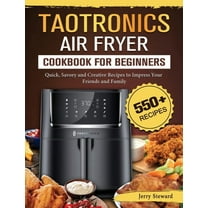 TaoTronics Air Fryer Cookbook For Beginners: 550  Quick, Savory and Creative Recipes to Impress Your Friends and Family, (Hardcover)