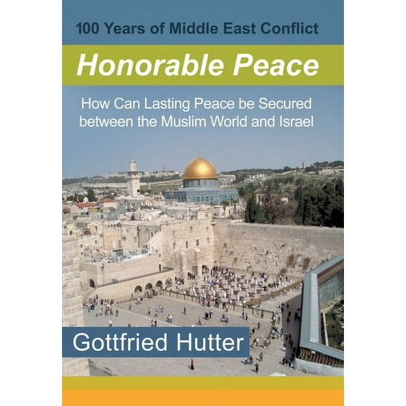 100 Years of Middle East Conflict - Honorable Peace : How Can Lasting Peace Be Secured Between the Muslim World and Israel (Hardcover)