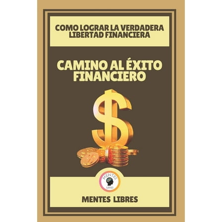 Camino Al Éxito Financiero-Como Lograr La Verdadera Libertad Financiera: Aprende a mejorar tu vida con las finanzas! (Paperback)