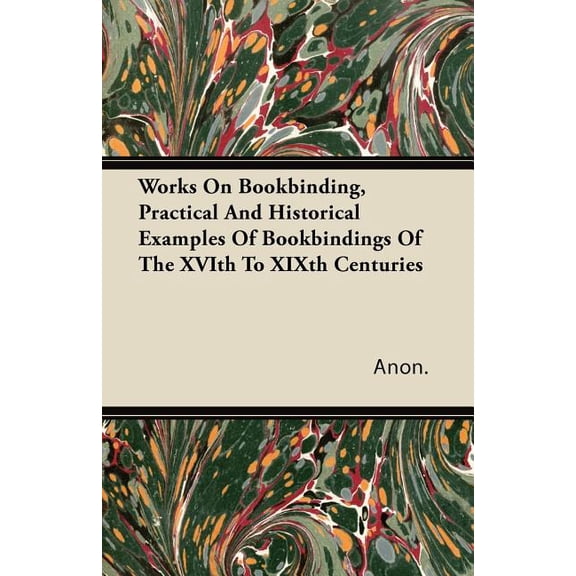 Works on Bookbinding, Practical and Historical Examples of Bookbindings of the Xvith to Xixth Centuries (Paperback)