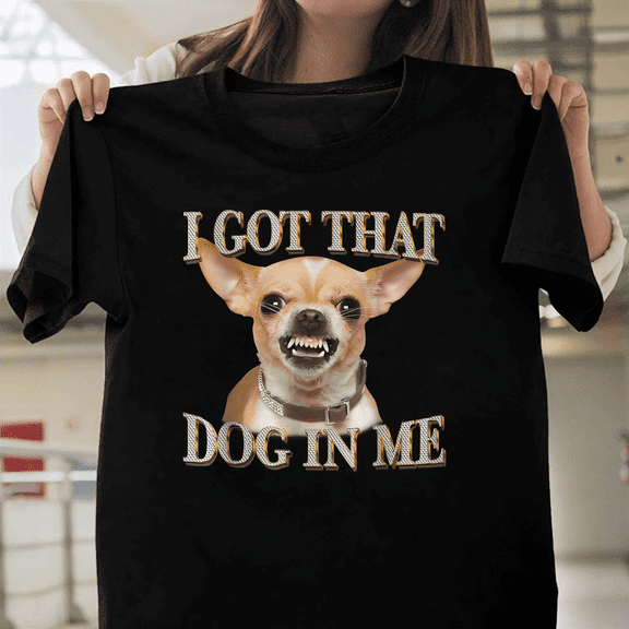 I Got That Dog In Me Funny Dog Chihuahua Meme Humor Tough Guy Pet Art V61499 Unisex T-Shirt, Size Up to 5XL