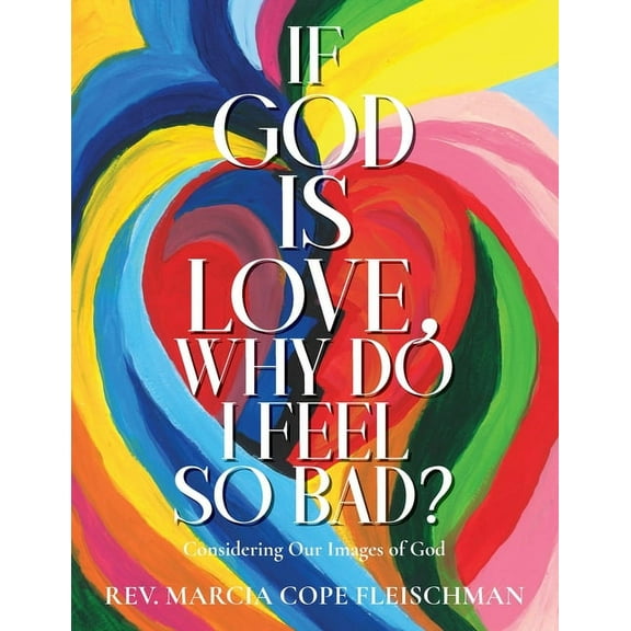 If God Is Love, Why Do I Feel so Bad?: Considering Our Images of God, (Paperback)