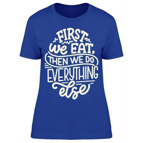 First We Eat Then Everything T-Shirt Women -Image by Shutterstock, Female XX-Large