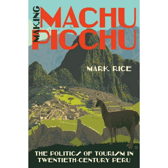 Making Machu Picchu: The Politics of Tourism in Twentieth-Century Peru, (Paperback)