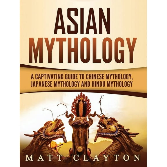 Asian Mythology: A Captivating Guide to Chinese Mythology, Japanese Mythology and Hindu Mythology, (Hardcover)