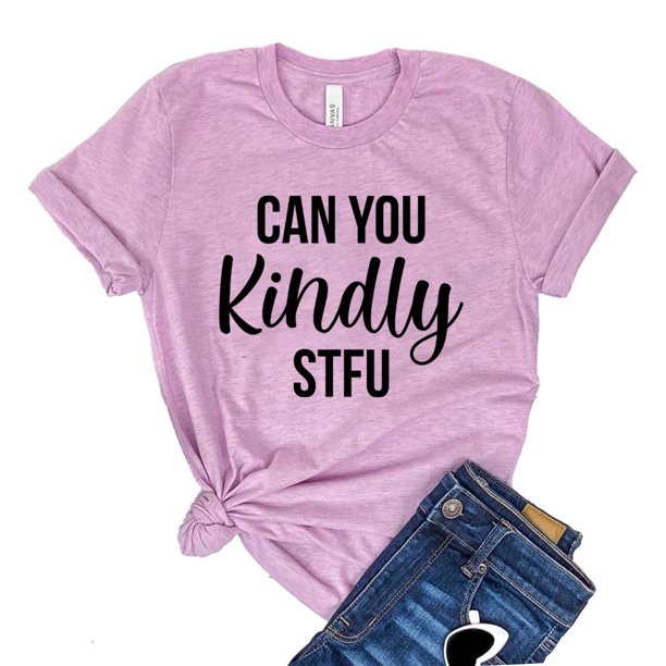 Can You Kindly Stfu Shirt Shut Up T Shirt Weekend Shirts Feminist Gift Women S Annoyed Tshirt Cuss Word Tee Walmart Com