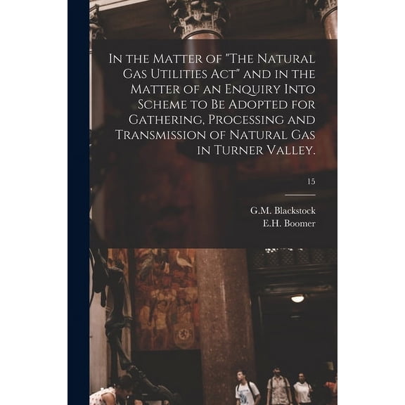 In the Matter of "The Natural Gas Utilities Act" and in the Matter of an Enquiry Into Scheme to Be Adopted for Gathering, (Paperback)