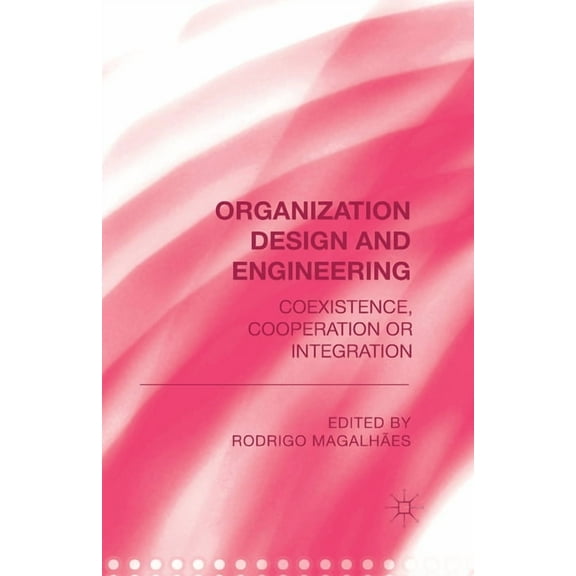 Organization Design and Engineering: Co-Existence, Co-Operation or Integration, (Paperback)