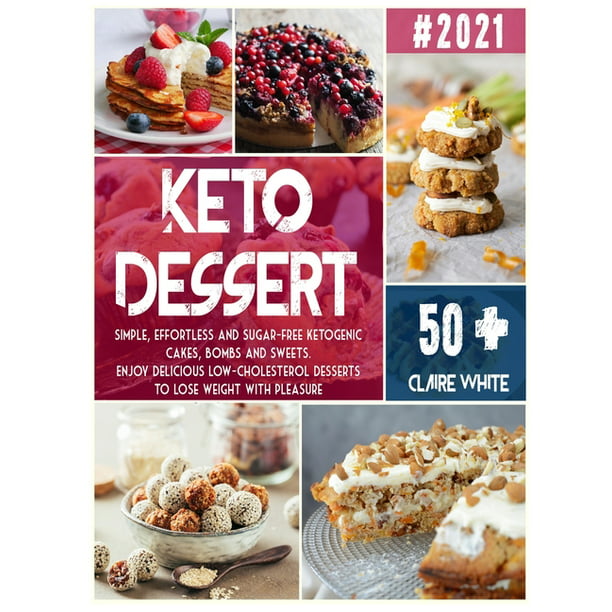 Keto Dessert Cookbook Simple Effortless And Sugar Free Ketogenic Cakes Bombs And Sweets Enjoy Delicious Low Cholesterol Desserts To Lose Weight With Pleasure Hardcover Walmart Com Walmart Com