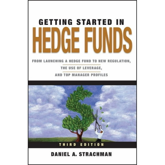Getting Started In... Getting Started in Hedge Funds: From Launching a Hedge Fund to New Regulation, the Use of Leverage, and Top Manager Prof, Book 88, (Paperback)
