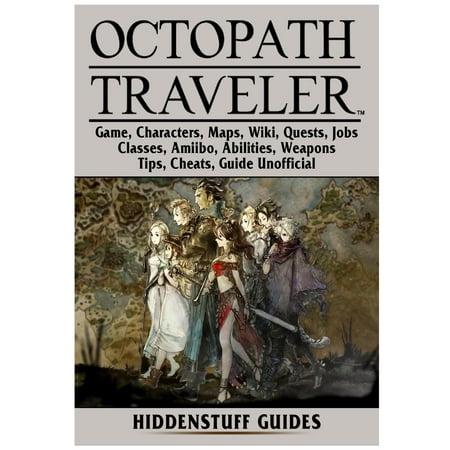 Octopath Traveler Game, Characters, Maps, Wiki, Quests, Jobs, Classes, Amiibo, Abilities, Weapons, Tips, Cheats, Guide Unofficial (Best Job Search Tips)