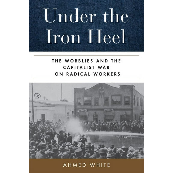 Under the Iron Heel: The Wobblies and the Capitalist War on Radical Workers, (Hardcover)