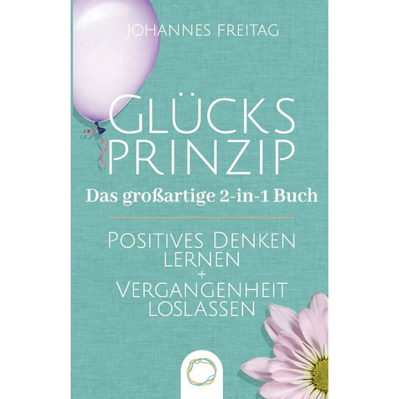 Glücksprinzip - Das groÃartige 2-in-1 Buch: Positives Denken lernen Vergangenheit loslassen, (Paperback)